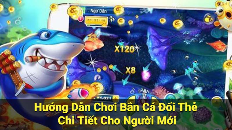 Hướng Dẫn Chơi Bắn Cá Đổi Thẻ Chi Tiết Cho Người Mới