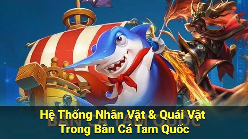 Hệ Thống Nhân Vật & Quái Vật Trong Bắn Cá Tam Quốc