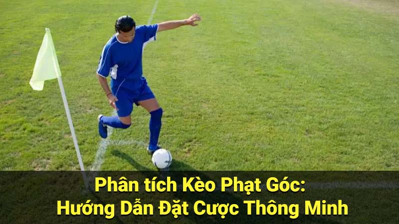 Phân tích Kèo Phạt Góc: Hướng Dẫn Đặt Cược Thông Minh