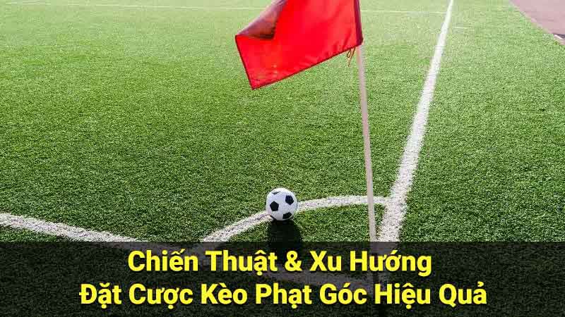 Chiến Thuật & Xu Hướng Đặt Cược Kèo Phạt Góc Hiệu Quả