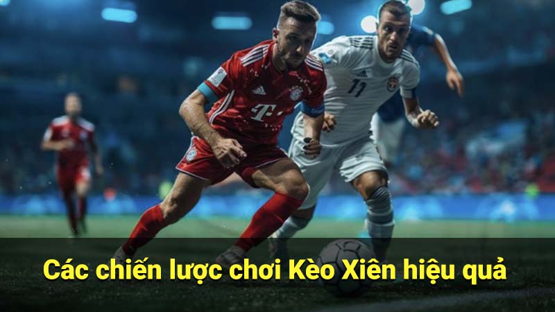Các chiến lược chơi Kèo Xiên hiệu quả
