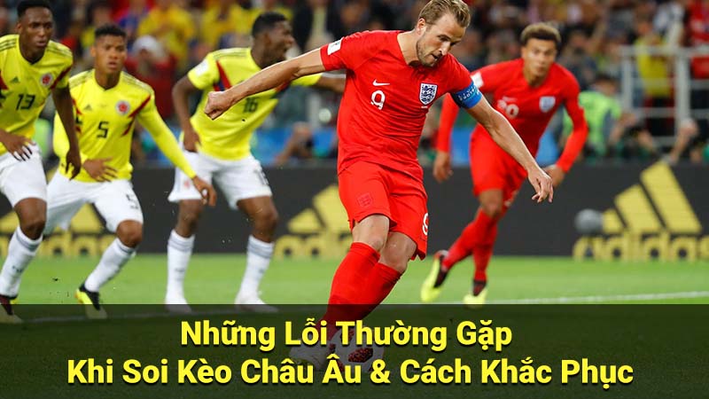 Những Lỗi Thường Gặp Khi Soi Kèo Châu Âu & Cách Khắc Phục